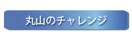 丸山のチャレンジ